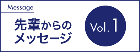 先輩からのメッセージ Vol.1